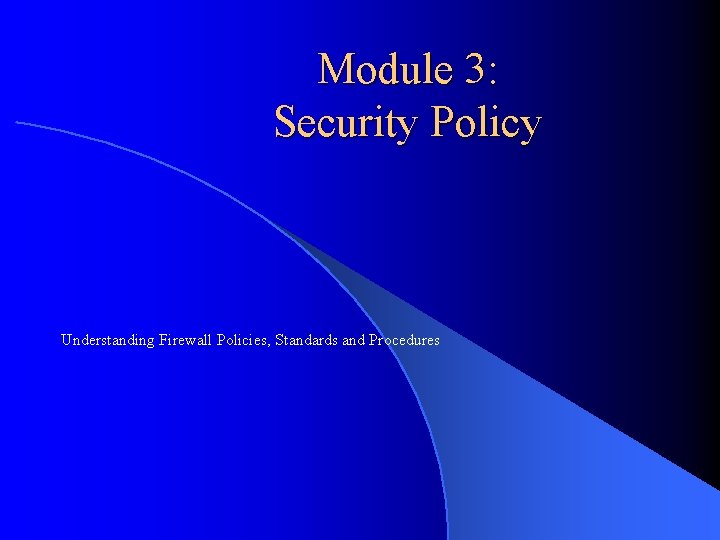 Module 3: Security Policy Understanding Firewall Policies, Standards and Procedures 