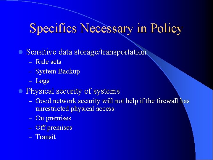 Specifics Necessary in Policy l Sensitive data storage/transportation – Rule sets – System Backup