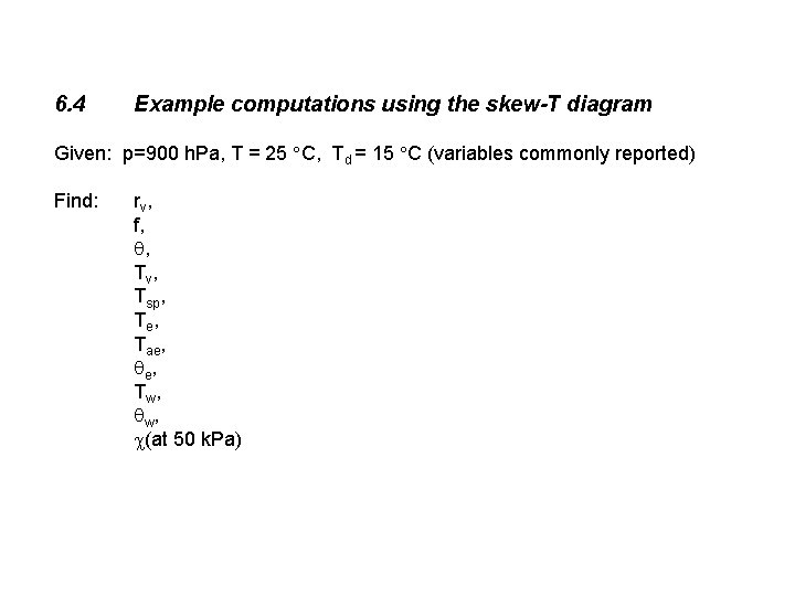 6. 4 Example computations using the skew-T diagram Given: p=900 h. Pa, T =