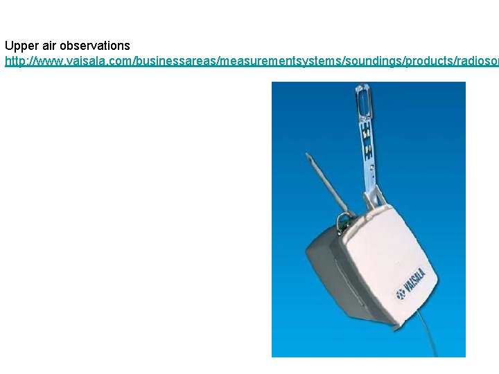 Upper air observations http: //www. vaisala. com/businessareas/measurementsystems/soundings/products/radioson 