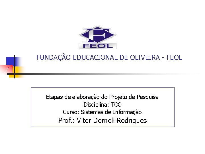 FUNDAÇÃO EDUCACIONAL DE OLIVEIRA - FEOL Etapas de elaboração do Projeto de Pesquisa Disciplina: