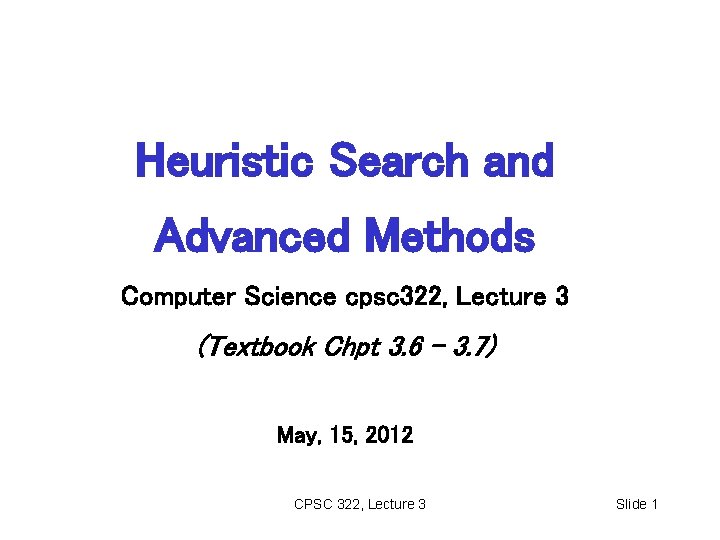 Heuristic Search and Advanced Methods Computer Science cpsc 322, Lecture 3 (Textbook Chpt 3.