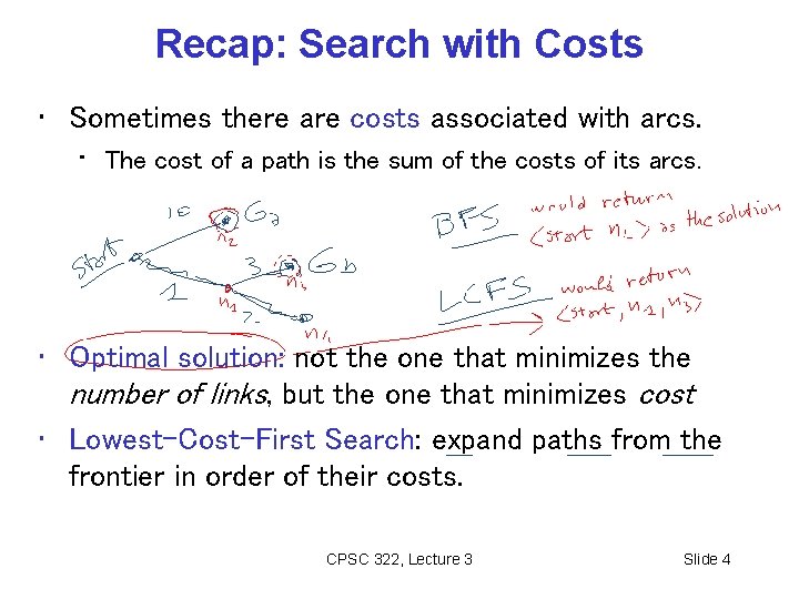 Recap: Search with Costs • Sometimes there are costs associated with arcs. • The