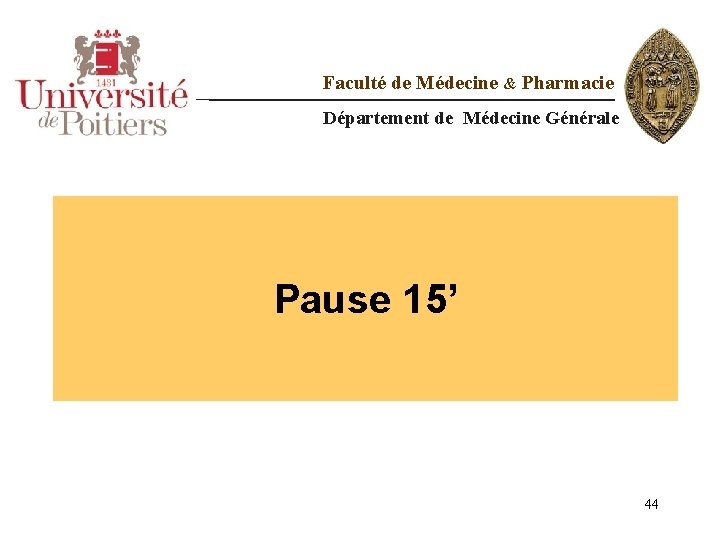 Faculté de Médecine & Pharmacie Département de Médecine Générale Pause 15’ 44 