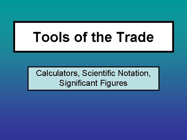 Tools of the Trade Calculators, Scientific Notation, Significant Figures 