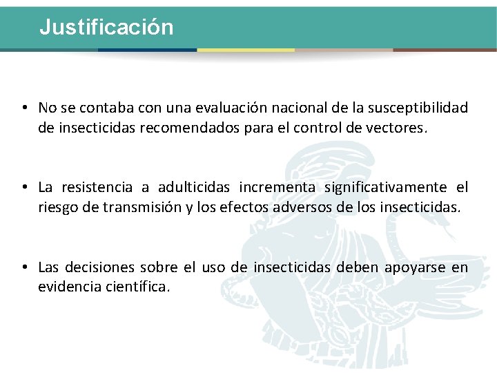 Justificación • No se contaba con una evaluación nacional de la susceptibilidad de insecticidas