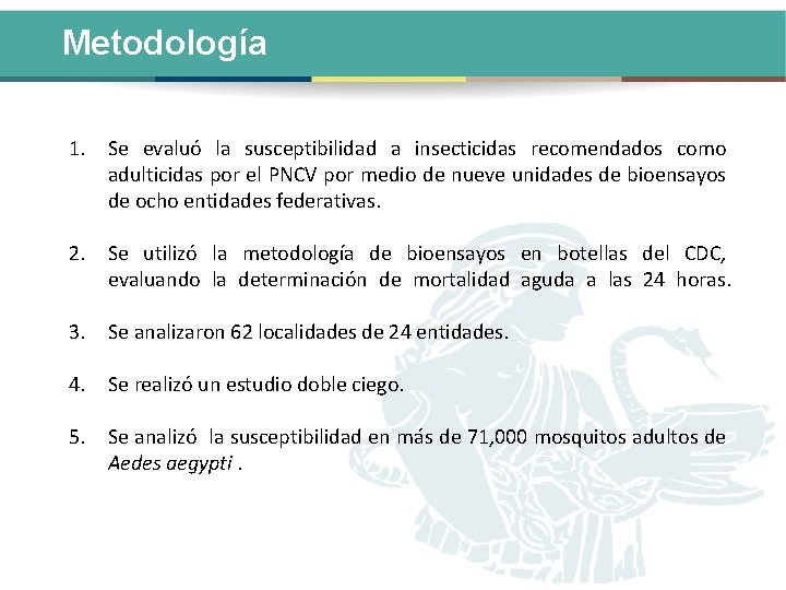 Metodología 1. Se evaluó la susceptibilidad a insecticidas recomendados como adulticidas por el PNCV
