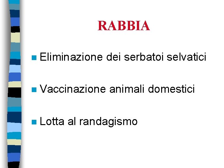 RABBIA n Eliminazione dei serbatoi selvatici n Vaccinazione animali domestici n Lotta al randagismo