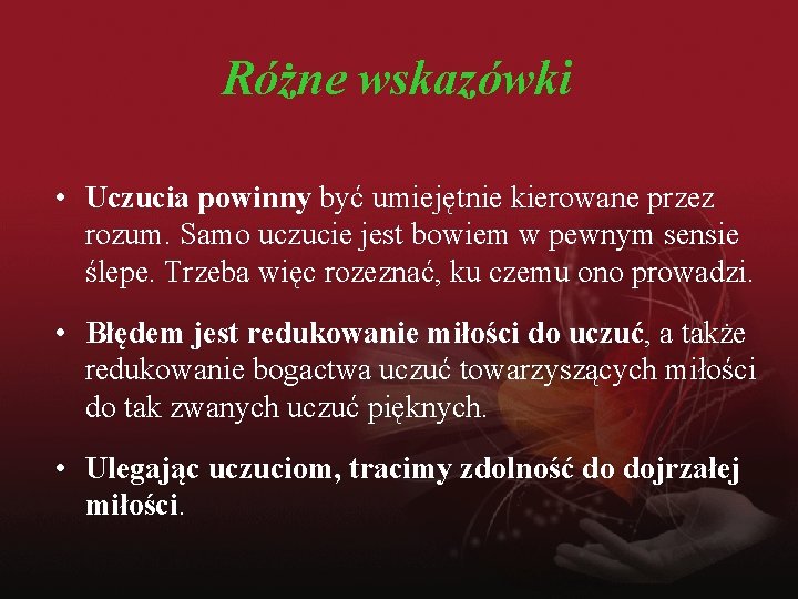 Różne wskazówki • Uczucia powinny być umiejętnie kierowane przez rozum. Samo uczucie jest bowiem