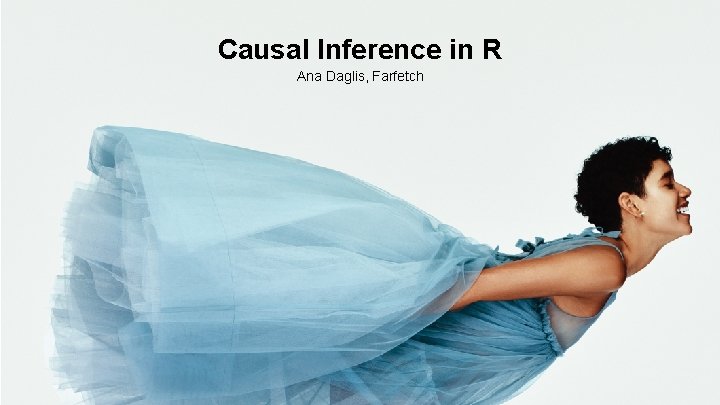 1 Causal Inference in R Ana Daglis, Farfetch 