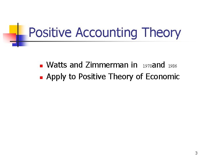 Positive Accounting Theory n n Watts and Zimmerman in 1978 and 1986 Apply to