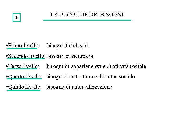 1 • Primo livello: LA PIRAMIDE DEI BISOGNI bisogni fisiologici • Secondo livello: bisogni