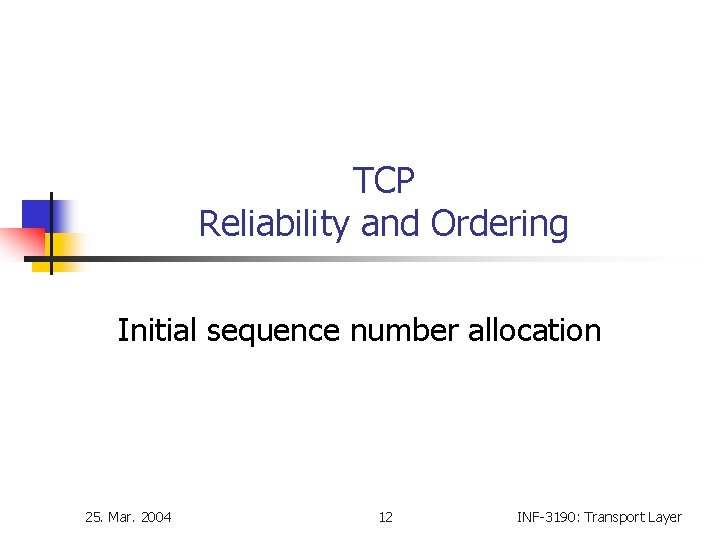 TCP Reliability and Ordering Initial sequence number allocation 25. Mar. 2004 12 INF-3190: Transport