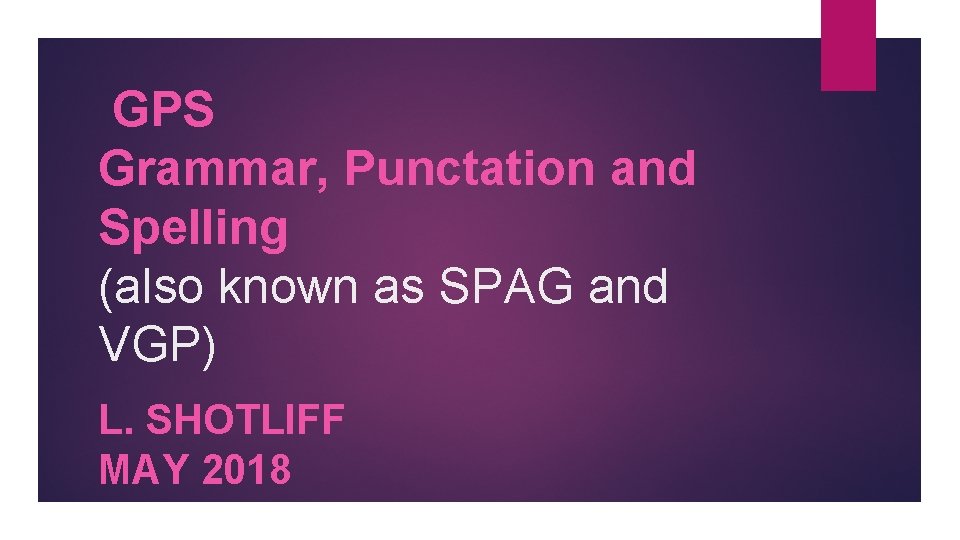  GPS Grammar, Punctation and Spelling (also known as SPAG and VGP) L. SHOTLIFF
