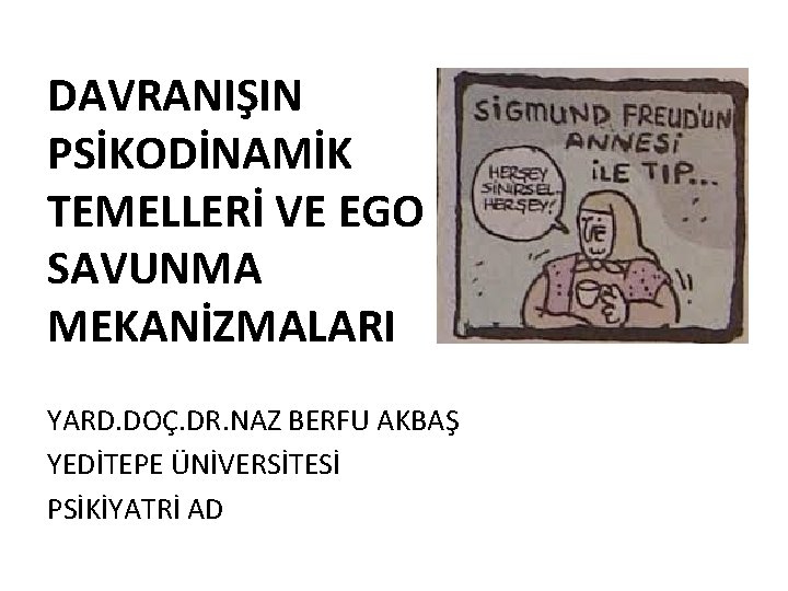 DAVRANIŞIN PSİKODİNAMİK TEMELLERİ VE EGO SAVUNMA MEKANİZMALARI YARD. DOÇ. DR. NAZ BERFU AKBAŞ YEDİTEPE