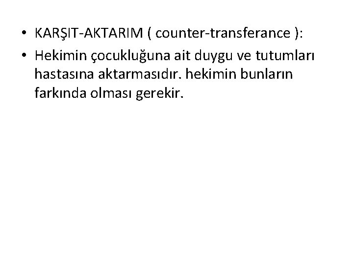  • KARŞIT-AKTARIM ( counter-transferance ): • Hekimin çocukluğuna ait duygu ve tutumları hastasına