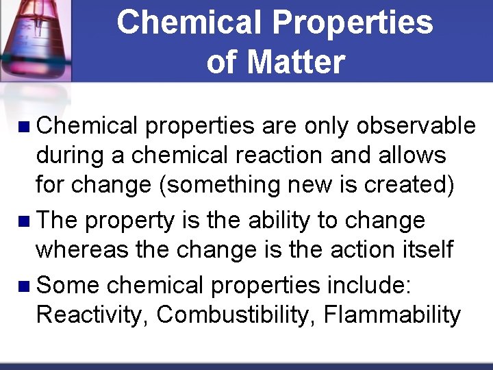 Chemical Properties of Matter n Chemical properties are only observable during a chemical reaction