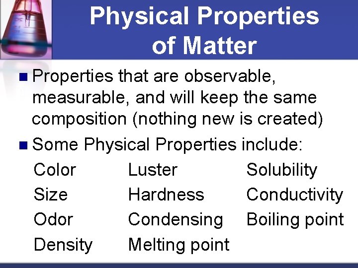 Physical Properties of Matter n Properties that are observable, measurable, and will keep the
