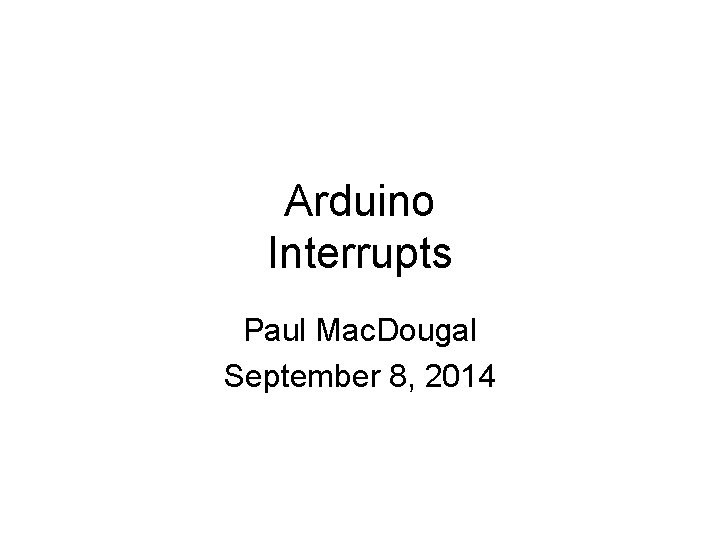 Arduino Interrupts Paul Mac. Dougal September 8, 2014 