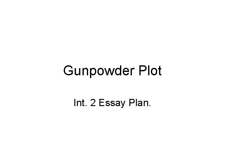 Gunpowder Plot Int. 2 Essay Plan. 
