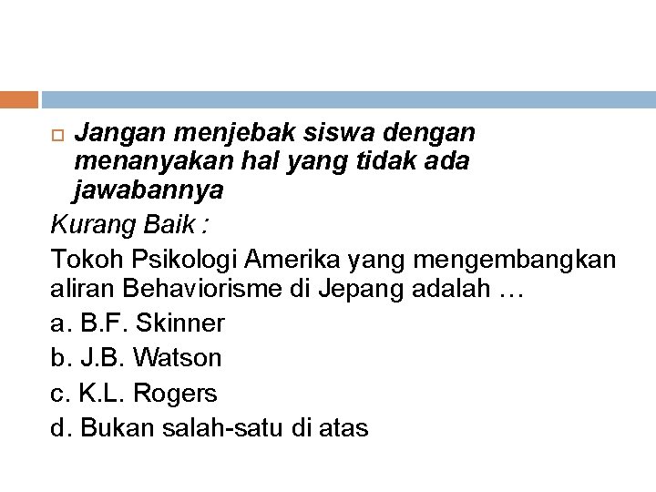 Jangan menjebak siswa dengan menanyakan hal yang tidak ada jawabannya Kurang Baik : Tokoh