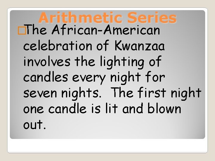 Arithmetic Series �The African-American celebration of Kwanzaa involves the lighting of candles every night