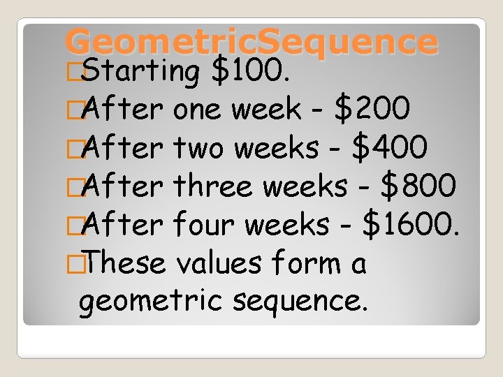 Geometric. Sequence �Starting $100. �After one week - $200 �After two weeks - $400