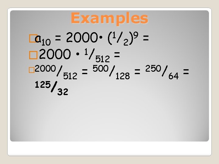 Examples �a 10 = 2000 • (1/2)9 = � 2000 • 1/512 = 500/