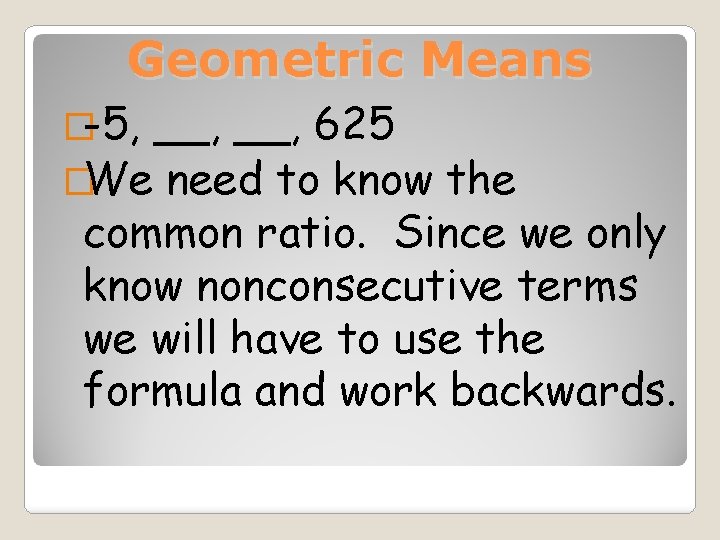 Geometric Means �-5, __, 625 �We need to know the common ratio. Since we