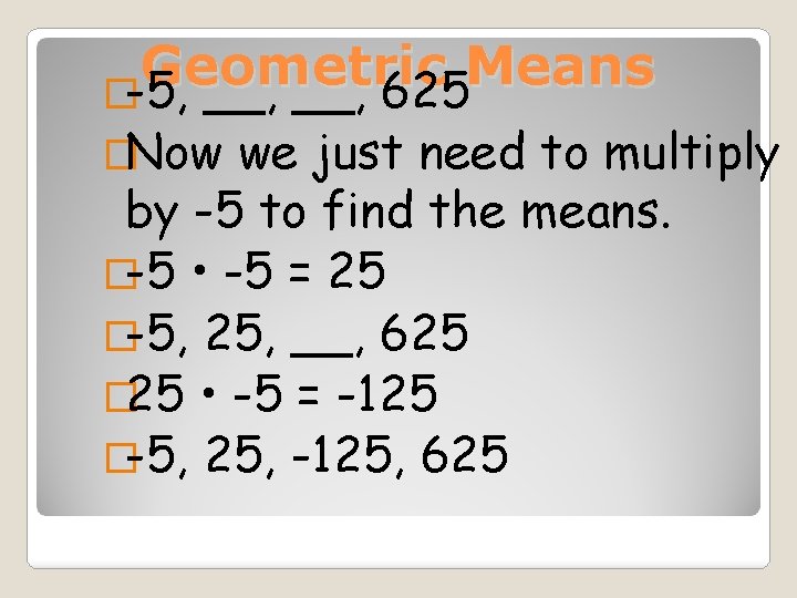 Geometric Means �-5, __, 625 �Now we just need to multiply by -5 to
