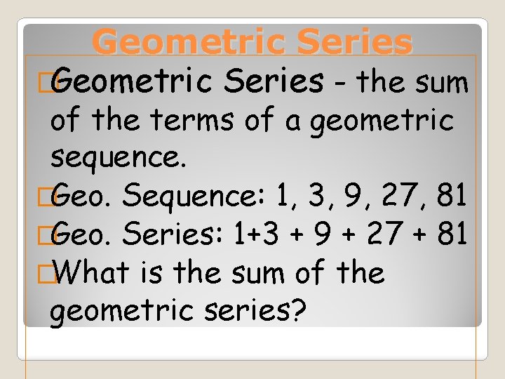 Geometric Series �Geometric Series - the sum of the terms of a geometric sequence.
