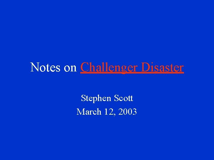 Notes on Challenger Disaster Stephen Scott March 12, 2003 