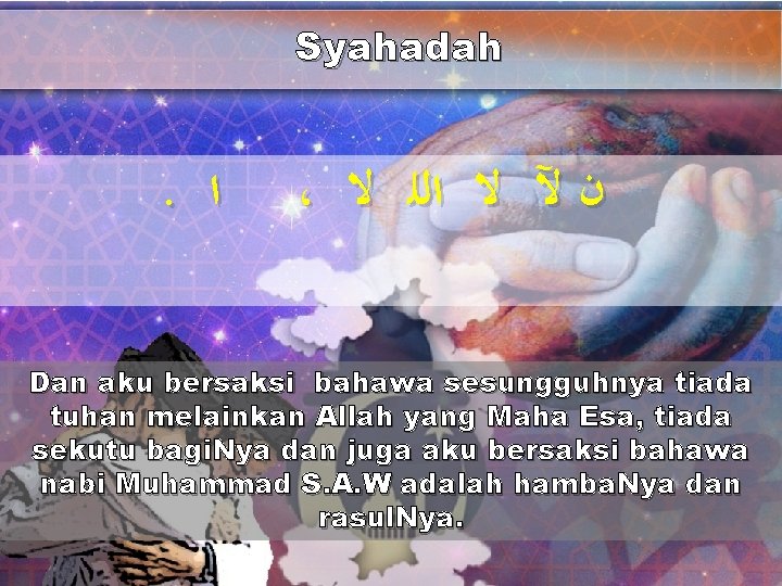 Syahadah . ﺍ ، ﻥ ﻵ ﻻ ﺍﻟﻠ ﻻ Dan aku bersaksi bahawa sesungguhnya