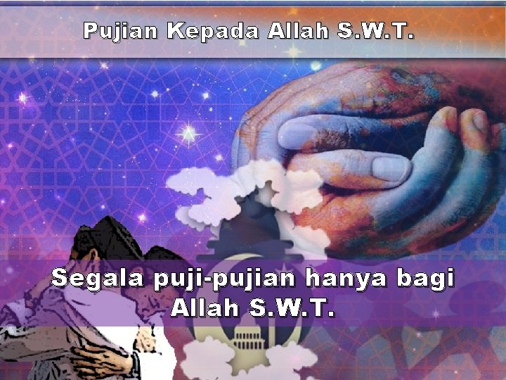 Pujian Kepada Allah S. W. T. Segala puji-pujian hanya bagi Allah S. W. T.