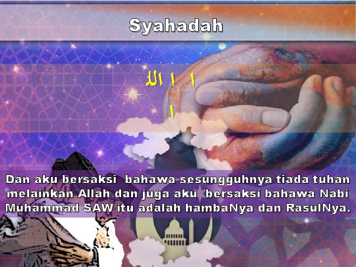 Syahadah ﺍ ﺍ ﺍﻟﻠ ﺍ Dan aku bersaksi bahawa sesungguhnya tiada tuhan melainkan Allah