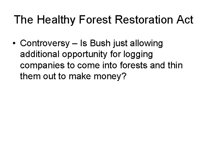 The Healthy Forest Restoration Act • Controversy – Is Bush just allowing additional opportunity