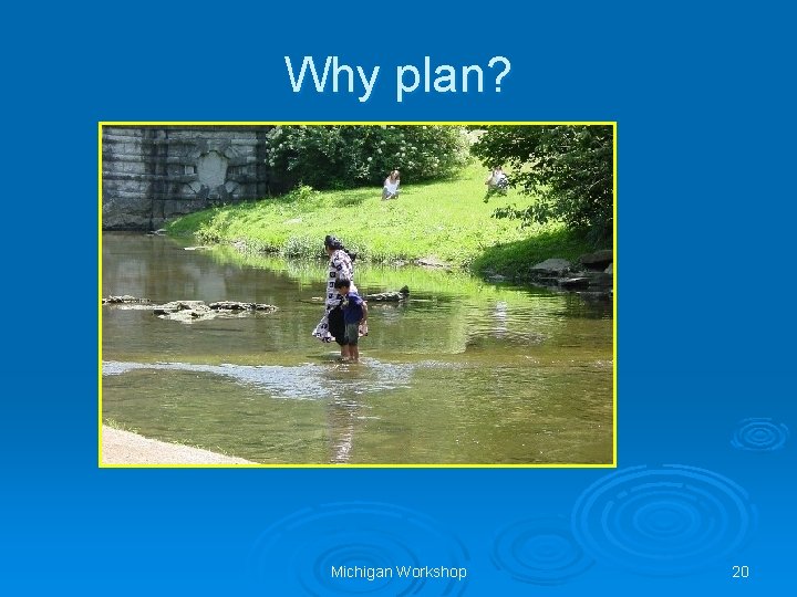 Why plan? Michigan Workshop 20 