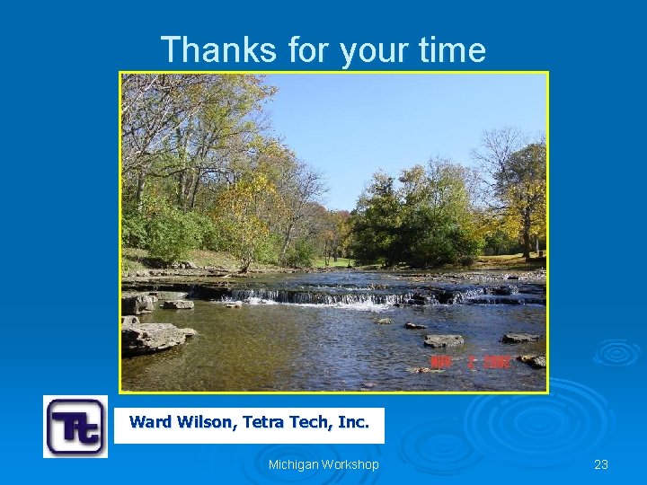 Thanks for your time Ward Wilson, Tetra Tech, Inc. Michigan Workshop 23 