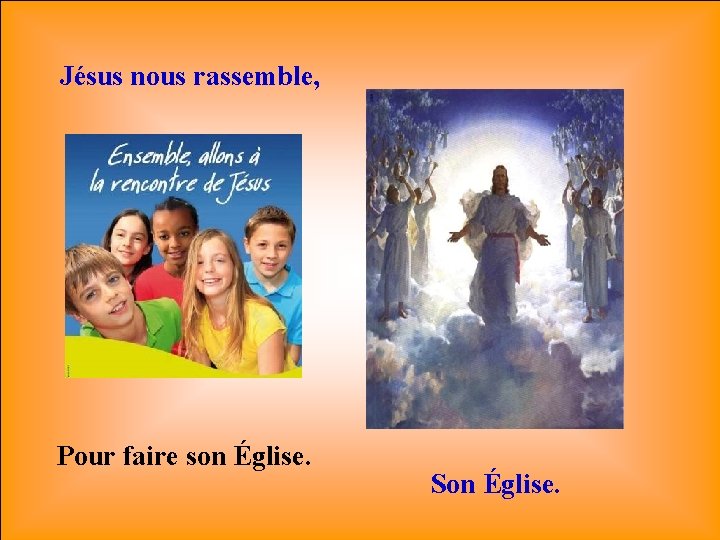 Jésus nous rassemble, Jésus nous rassemble Pour faire son Église. Son Église. 