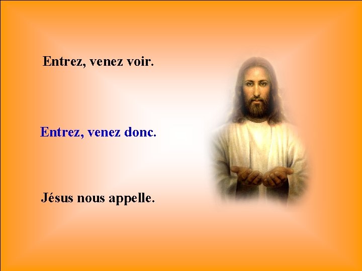 Entrez, venez voir. Entrez, venez donc. Jésus nous appelle. 