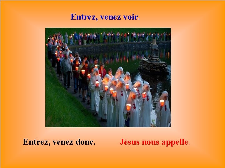 Entrez, venez voir. Entrez, venez donc. Jésus nous appelle. 