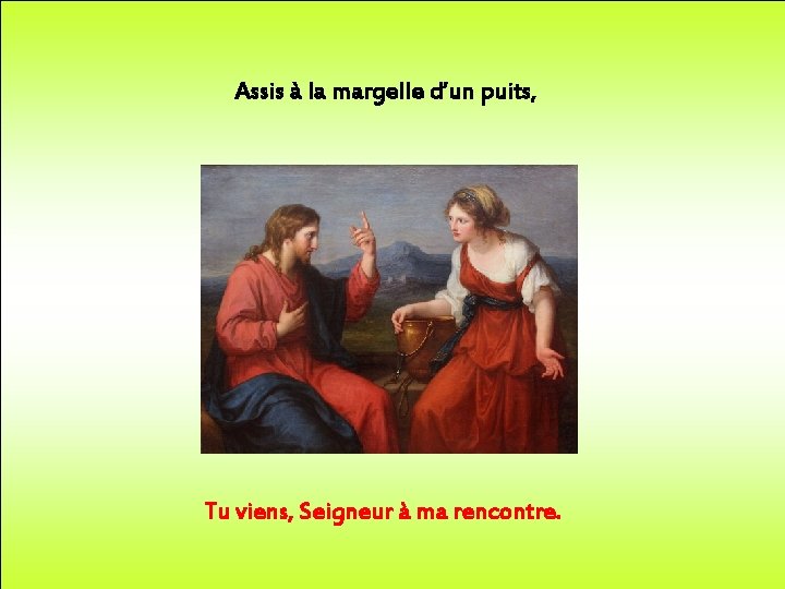 Assis à la margelle d’un puits, Tu viens, Seigneur à ma rencontre. 