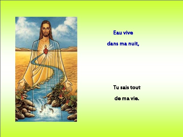 Eau vive dans ma nuit, Tu sais tout de ma vie. 