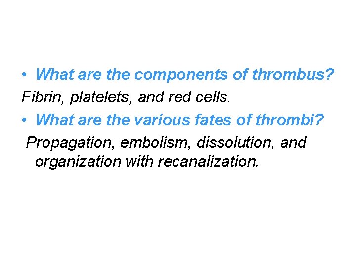  • What are the components of thrombus? Fibrin, platelets, and red cells. •