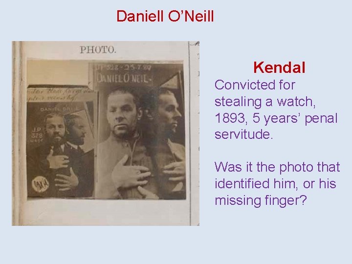 Daniell O’Neill Kendal Convicted for stealing a watch, 1893, 5 years’ penal servitude. Was