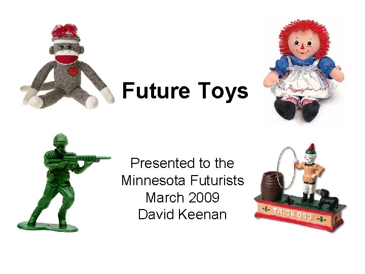 Future Toys Presented to the Minnesota Futurists March 2009 David Keenan 