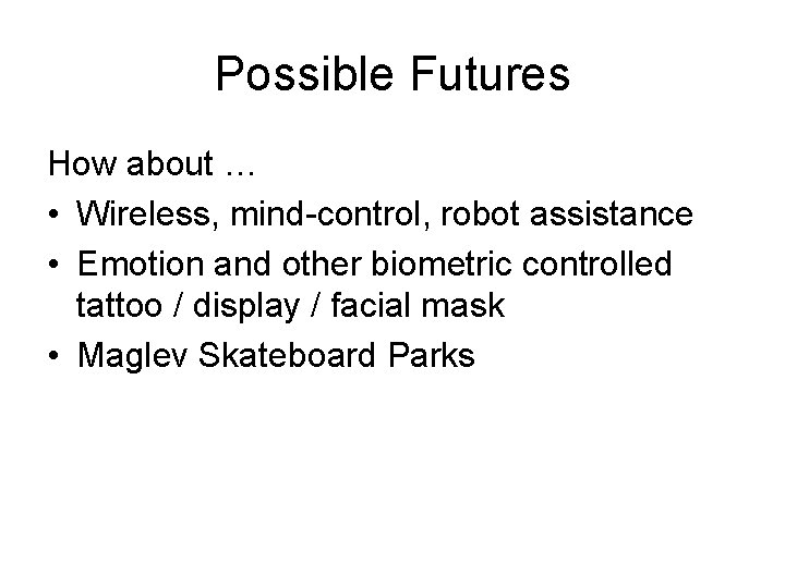 Possible Futures How about … • Wireless, mind-control, robot assistance • Emotion and other