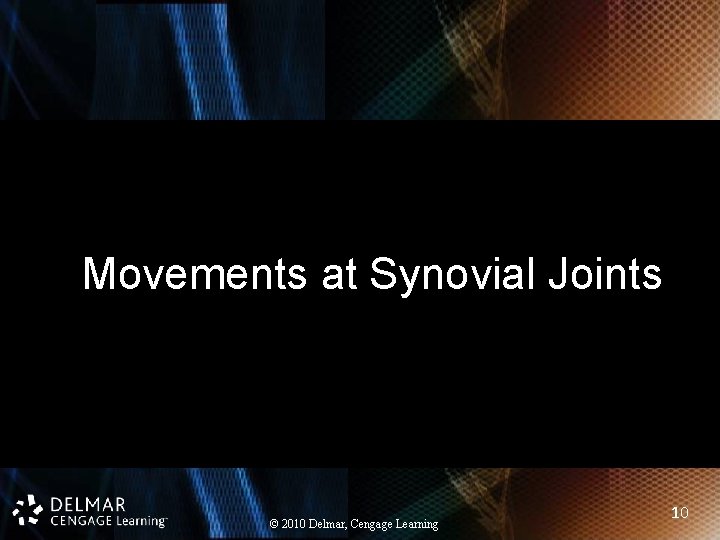Movements at Synovial Joints © 2010 Delmar, Cengage Learning 10 