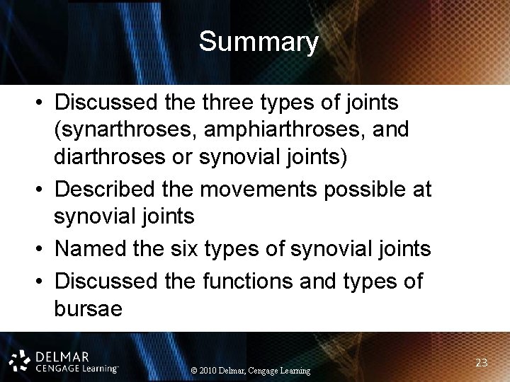 Summary • Discussed the three types of joints (synarthroses, amphiarthroses, and diarthroses or synovial