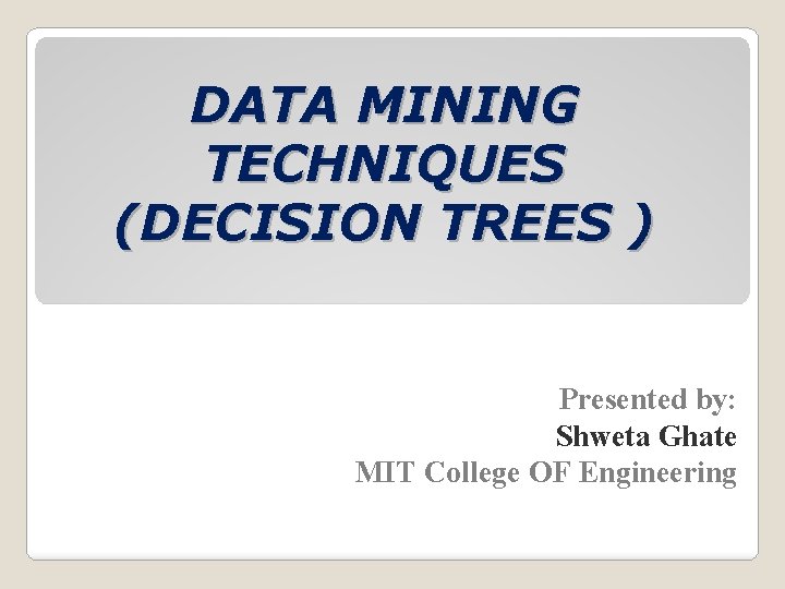 DATA MINING TECHNIQUES (DECISION TREES ) Presented by: Shweta Ghate MIT College OF Engineering
